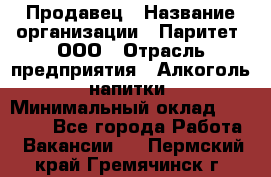 Продавец › Название организации ­ Паритет, ООО › Отрасль предприятия ­ Алкоголь, напитки › Минимальный оклад ­ 21 000 - Все города Работа » Вакансии   . Пермский край,Гремячинск г.